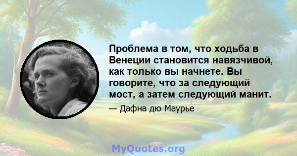 Проблема в том, что ходьба в Венеции становится навязчивой, как только вы начнете. Вы говорите, что за следующий мост, а затем следующий манит.