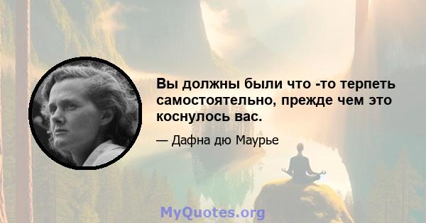 Вы должны были что -то терпеть самостоятельно, прежде чем это коснулось вас.