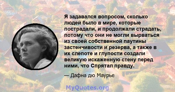 Я задавался вопросом, сколько людей было в мире, которые пострадали, и продолжали страдать, потому что они не могли вырваться из своей собственной паутины застенчивости и резерва, а также в их слепоте и глупости создали 