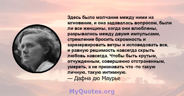 Здесь было молчание между ними на мгновение, и она задавалась вопросом, были ли все женщины, когда они влюблены, разрывались между двумя импульсами, стремление бросить скромность и зарезервировать ветры и исповедовать