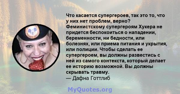 Что касается супергероев, так это то, что у них нет проблем, верно? Феминистскому супергероям Хукера не придется беспокоиться о нападении, беременности, ни бедности, или болезнях, или приема питания и укрытия, или