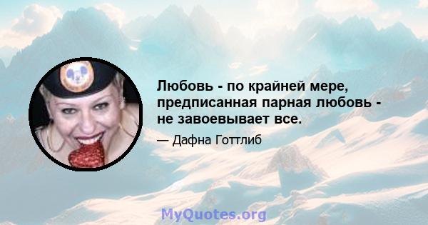 Любовь - по крайней мере, предписанная парная любовь - не завоевывает все.