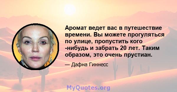 Аромат ведет вас в путешествие времени. Вы можете прогуляться по улице, пропустить кого -нибудь и забрать 20 лет. Таким образом, это очень прустиан.