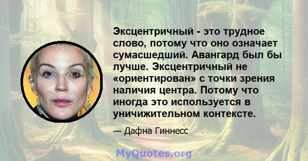 Эксцентричный - это трудное слово, потому что оно означает сумасшедший. Авангард был бы лучше. Эксцентричный не «ориентирован» с точки зрения наличия центра. Потому что иногда это используется в уничижительном контексте.