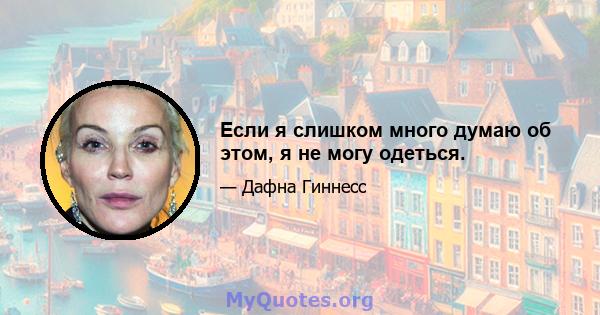 Если я слишком много думаю об этом, я не могу одеться.