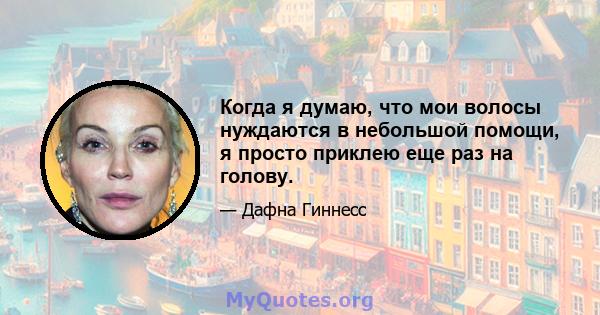 Когда я думаю, что мои волосы нуждаются в небольшой помощи, я просто приклею еще раз на голову.