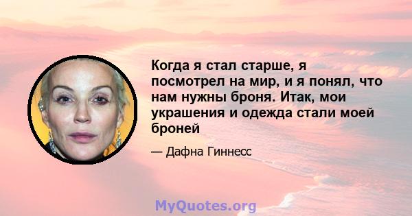 Когда я стал старше, я посмотрел на мир, и я понял, что нам нужны броня. Итак, мои украшения и одежда стали моей броней