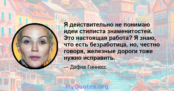 Я действительно не понимаю идеи стилиста знаменитостей. Это настоящая работа? Я знаю, что есть безработица, но, честно говоря, железные дороги тоже нужно исправить.