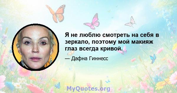 Я не люблю смотреть на себя в зеркало, поэтому мой макияж глаз всегда кривой.