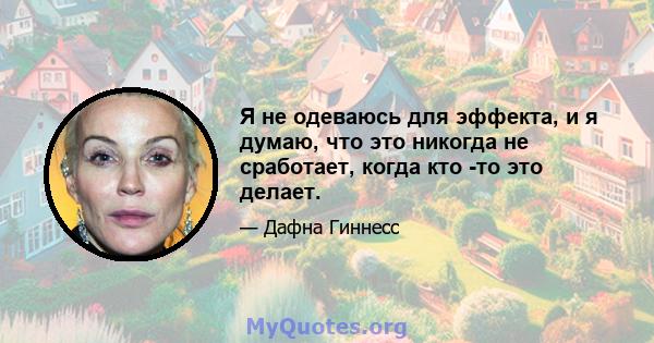 Я не одеваюсь для эффекта, и я думаю, что это никогда не сработает, когда кто -то это делает.