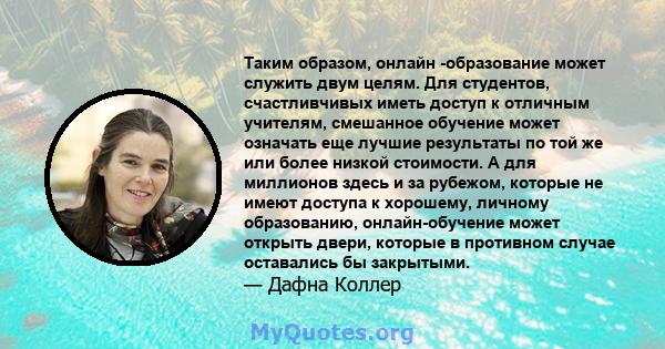 Таким образом, онлайн -образование может служить двум целям. Для студентов, счастливчивых иметь доступ к отличным учителям, смешанное обучение может означать еще лучшие результаты по той же или более низкой стоимости. А 