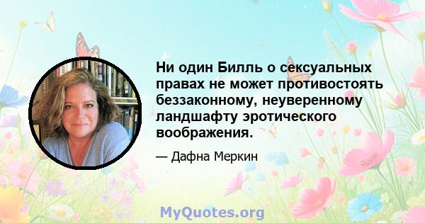 Ни один Билль о сексуальных правах не может противостоять беззаконному, неуверенному ландшафту эротического воображения.