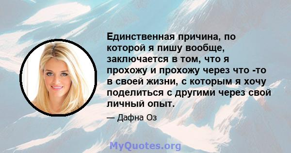 Единственная причина, по которой я пишу вообще, заключается в том, что я прохожу и прохожу через что -то в своей жизни, с которым я хочу поделиться с другими через свой личный опыт.