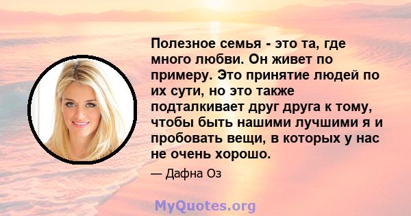 Полезное семья - это та, где много любви. Он живет по примеру. Это принятие людей по их сути, но это также подталкивает друг друга к тому, чтобы быть нашими лучшими я и пробовать вещи, в которых у нас не очень хорошо.