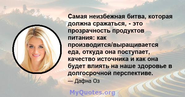 Самая неизбежная битва, которая должна сражаться, - это прозрачность продуктов питания: как производится/выращивается еда, откуда она поступает, качество источника и как она будет влиять на наше здоровье в долгосрочной