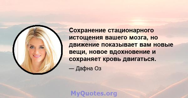 Сохранение стационарного истощения вашего мозга, но движение показывает вам новые вещи, новое вдохновение и сохраняет кровь двигаться.