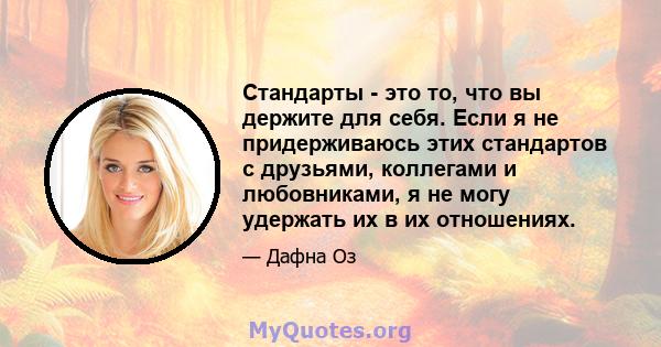 Стандарты - это то, что вы держите для себя. Если я не придерживаюсь этих стандартов с друзьями, коллегами и любовниками, я не могу удержать их в их отношениях.