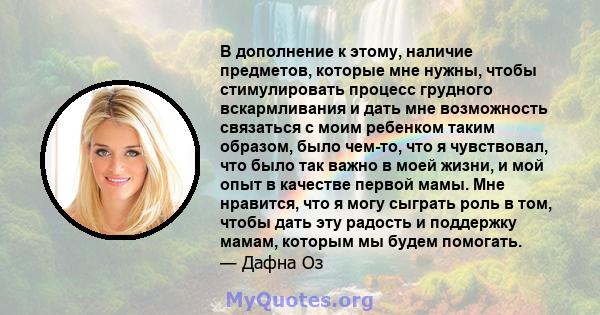 В дополнение к этому, наличие предметов, которые мне нужны, чтобы стимулировать процесс грудного вскармливания и дать мне возможность связаться с моим ребенком таким образом, было чем-то, что я чувствовал, что было так