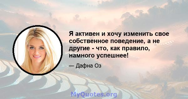 Я активен и хочу изменить свое собственное поведение, а не другие - что, как правило, намного успешнее!