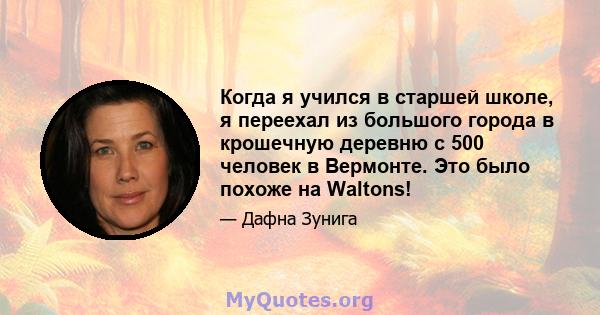 Когда я учился в старшей школе, я переехал из большого города в крошечную деревню с 500 человек в Вермонте. Это было похоже на Waltons!