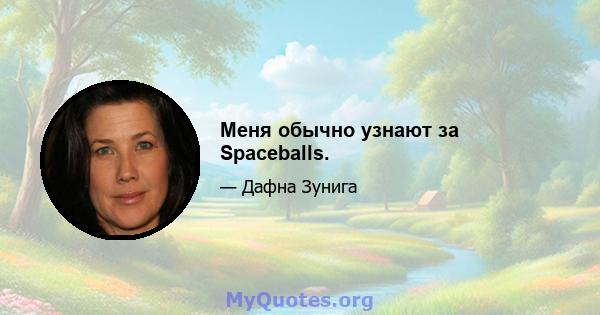 Меня обычно узнают за Spaceballs.