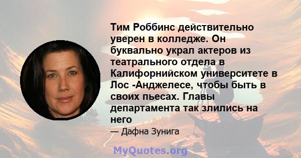 Тим Роббинс действительно уверен в колледже. Он буквально украл актеров из театрального отдела в Калифорнийском университете в Лос -Анджелесе, чтобы быть в своих пьесах. Главы департамента так злились на него