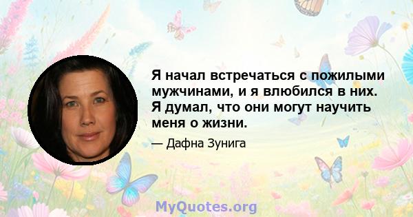 Я начал встречаться с пожилыми мужчинами, и я влюбился в них. Я думал, что они могут научить меня о жизни.