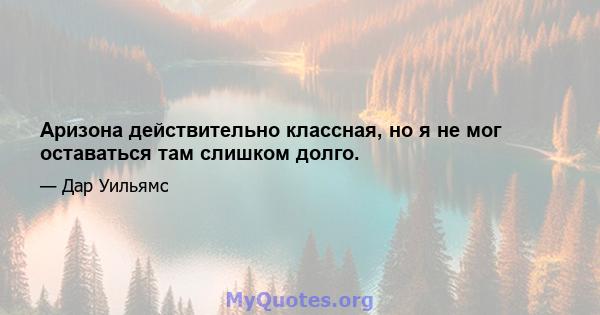 Аризона действительно классная, но я не мог оставаться там слишком долго.