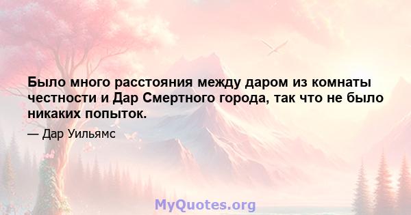 Было много расстояния между даром из комнаты честности и Дар Смертного города, так что не было никаких попыток.