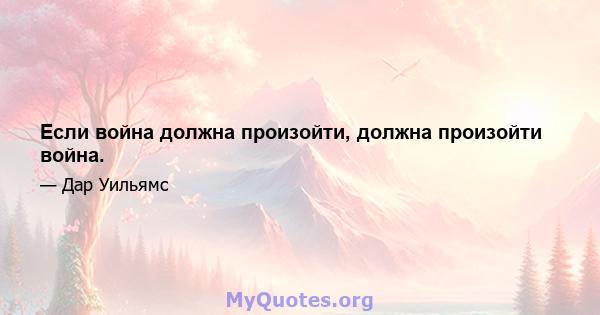 Если война должна произойти, должна произойти война.