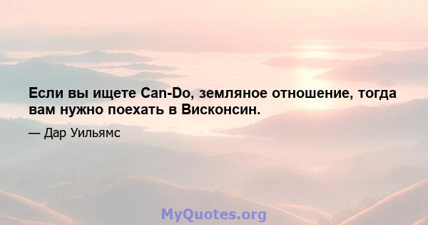 Если вы ищете Can-Do, земляное отношение, тогда вам нужно поехать в Висконсин.