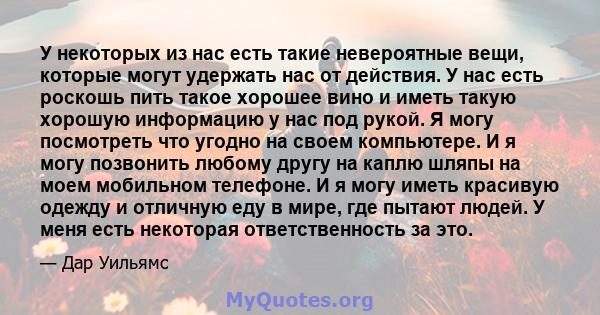 У некоторых из нас есть такие невероятные вещи, которые могут удержать нас от действия. У нас есть роскошь пить такое хорошее вино и иметь такую ​​хорошую информацию у нас под рукой. Я могу посмотреть что угодно на