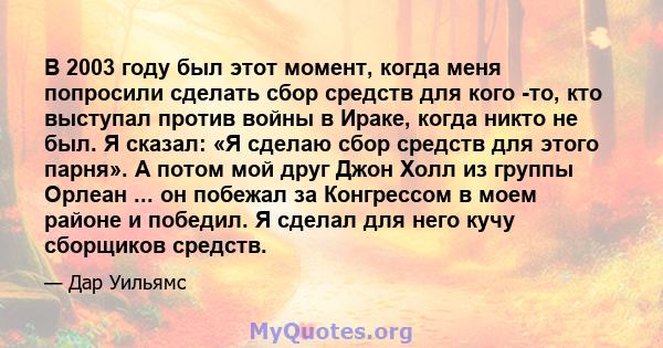 В 2003 году был этот момент, когда меня попросили сделать сбор средств для кого -то, кто выступал против войны в Ираке, когда никто не был. Я сказал: «Я сделаю сбор средств для этого парня». А потом мой друг Джон Холл