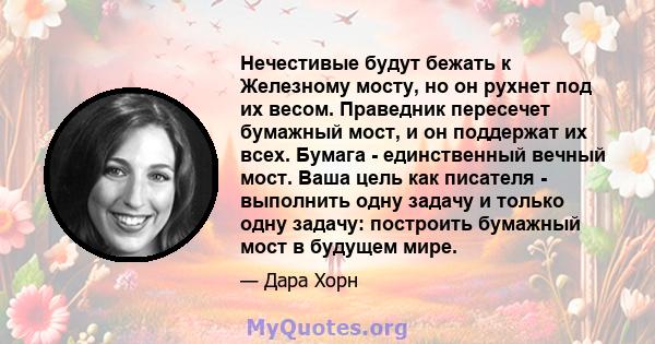 Нечестивые будут бежать к Железному мосту, но он рухнет под их весом. Праведник пересечет бумажный мост, и он поддержат их всех. Бумага - единственный вечный мост. Ваша цель как писателя - выполнить одну задачу и только 