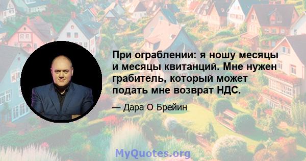 При ограблении: я ношу месяцы и месяцы квитанций. Мне нужен грабитель, который может подать мне возврат НДС.