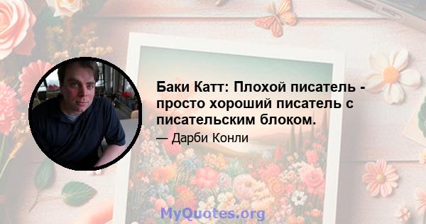 Баки Катт: Плохой писатель - просто хороший писатель с писательским блоком.