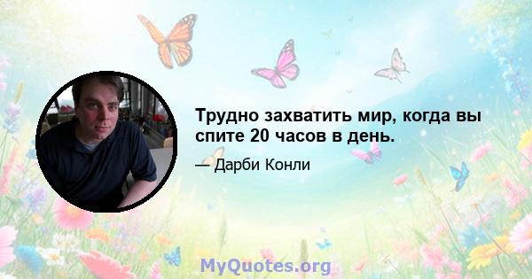 Трудно захватить мир, когда вы спите 20 часов в день.