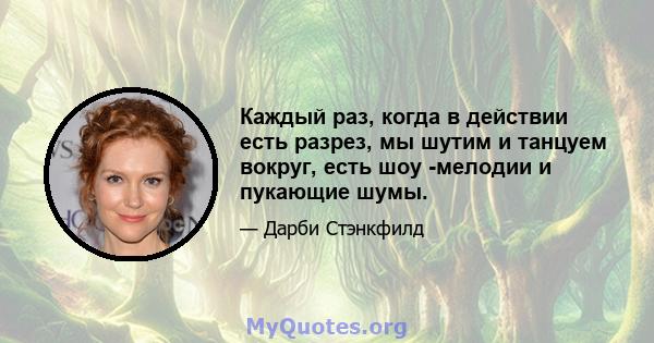 Каждый раз, когда в действии есть разрез, мы шутим и танцуем вокруг, есть шоу -мелодии и пукающие шумы.