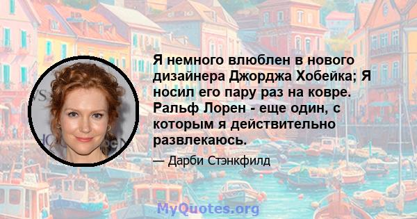 Я немного влюблен в нового дизайнера Джорджа Хобейка; Я носил его пару раз на ковре. Ральф Лорен - еще один, с которым я действительно развлекаюсь.