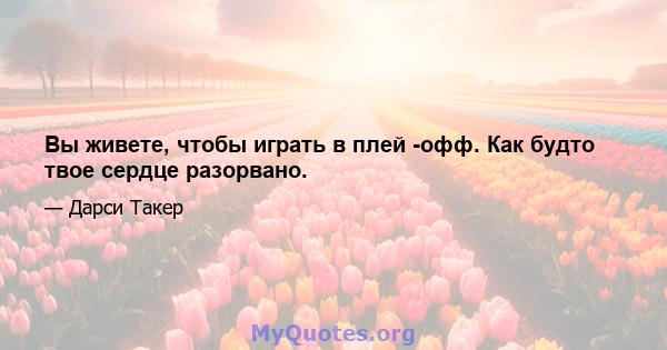 Вы живете, чтобы играть в плей -офф. Как будто твое сердце разорвано.