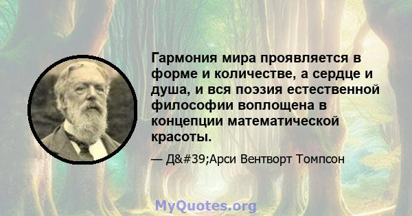 Гармония мира проявляется в форме и количестве, а сердце и душа, и вся поэзия естественной философии воплощена в концепции математической красоты.