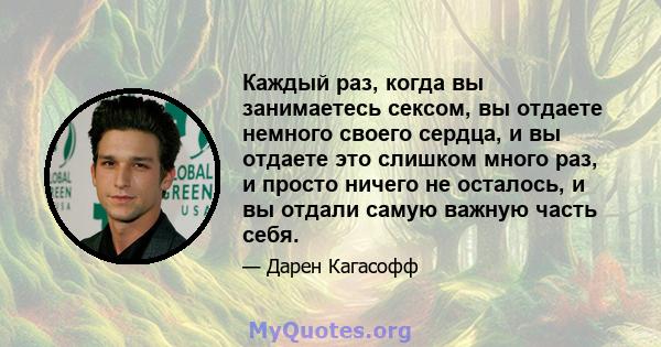 Каждый раз, когда вы занимаетесь сексом, вы отдаете немного своего сердца, и вы отдаете это слишком много раз, и просто ничего не осталось, и вы отдали самую важную часть себя.