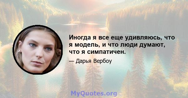 Иногда я все еще удивляюсь, что я модель, и что люди думают, что я симпатичен.