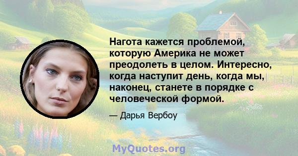 Нагота кажется проблемой, которую Америка не может преодолеть в целом. Интересно, когда наступит день, когда мы, наконец, станете в порядке с человеческой формой.