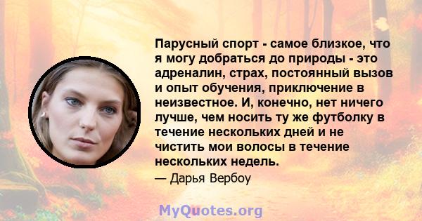 Парусный спорт - самое близкое, что я могу добраться до природы - это адреналин, страх, постоянный вызов и опыт обучения, приключение в неизвестное. И, конечно, нет ничего лучше, чем носить ту же футболку в течение