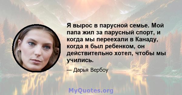 Я вырос в парусной семье. Мой папа жил за парусный спорт, и когда мы переехали в Канаду, когда я был ребенком, он действительно хотел, чтобы мы учились.