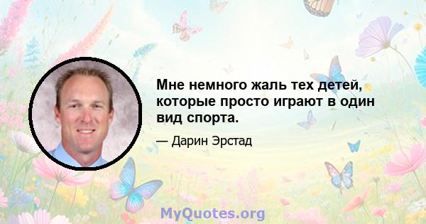 Мне немного жаль тех детей, которые просто играют в один вид спорта.