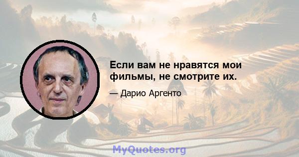 Если вам не нравятся мои фильмы, не смотрите их.