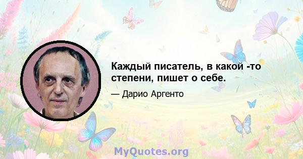 Каждый писатель, в какой -то степени, пишет о себе.