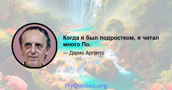 Когда я был подростком, я читал много По.